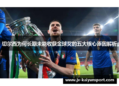 切尔西为何长期未能收获金球奖的五大核心原因解析