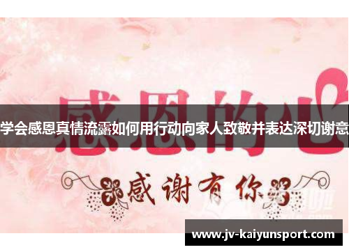 学会感恩真情流露如何用行动向家人致敬并表达深切谢意