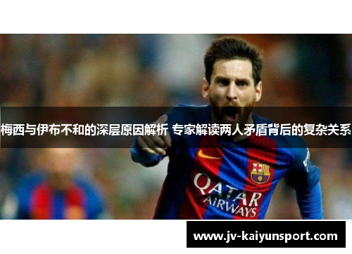 梅西与伊布不和的深层原因解析 专家解读两人矛盾背后的复杂关系