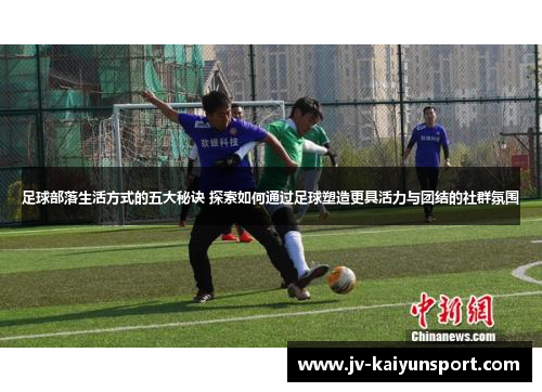 足球部落生活方式的五大秘诀 探索如何通过足球塑造更具活力与团结的社群氛围