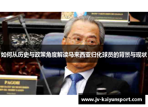如何从历史与政策角度解读马来西亚归化球员的背景与现状