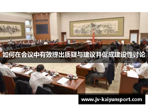 如何在会议中有效提出质疑与建议并促成建设性讨论
