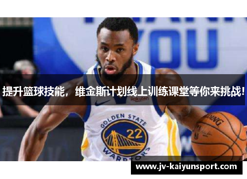 提升篮球技能,维金斯计划线上训练课堂等你来挑战! 提升篮球技能,维金斯计划线上训练课堂等你来挑战!