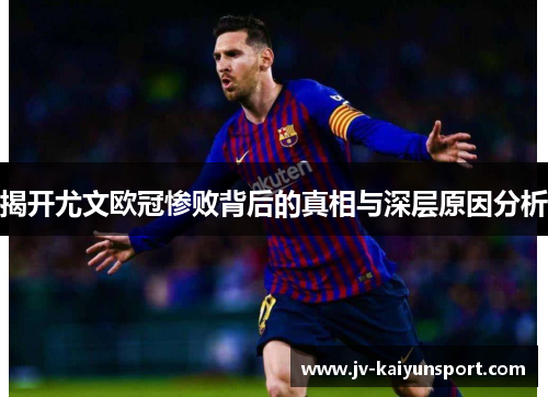 揭开尤文欧冠惨败背后的真相与深层原因分析 揭开尤文欧冠惨败背后的真相与深层原因分析