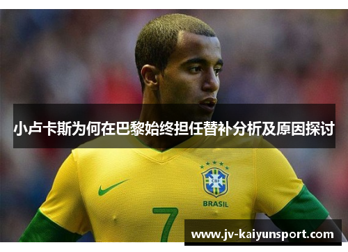 小卢卡斯为何在巴黎始终担任替补分析及原因探讨