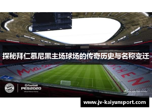 探秘拜仁慕尼黑主场球场的传奇历史与名称变迁