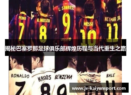 揭秘巴塞罗那足球俱乐部辉煌历程与当代重生之路