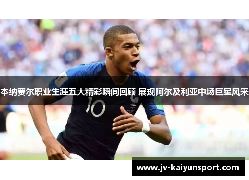 本纳赛尔职业生涯五大精彩瞬间回顾 展现阿尔及利亚中场巨星风采