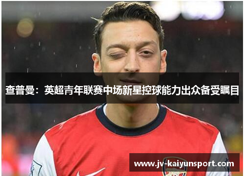 查普曼：英超青年联赛中场新星控球能力出众备受瞩目