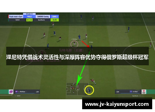 泽尼特凭借战术灵活性与深厚阵容优势夺得俄罗斯超级杯冠军 泽尼特凭借战术灵活性与深厚阵容优势夺得俄罗斯超级杯冠军