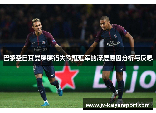 巴黎圣日耳曼屡屡错失欧冠冠军的深层原因分析与反思