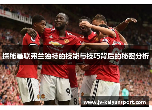 探秘曼联弗兰独特的技能与技巧背后的秘密分析 探秘曼联弗兰独特的技能与技巧背后的秘密分析