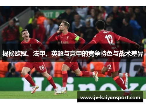 揭秘欧冠、法甲、英超与意甲的竞争特色与战术差异