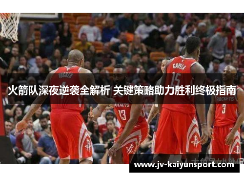 火箭队深夜逆袭全解析 关键策略助力胜利终极指南 火箭队深夜逆袭全解析 关键策略助力胜利终极指南