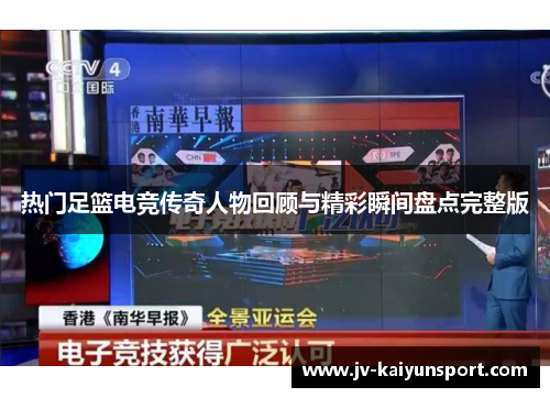 热门足篮电竞传奇人物回顾与精彩瞬间盘点完整版 热门足篮电竞传奇人物回顾与精彩瞬间盘点完整版