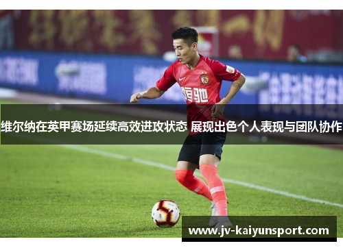 维尔纳在英甲赛场延续高效进攻状态 展现出色个人表现与团队协作