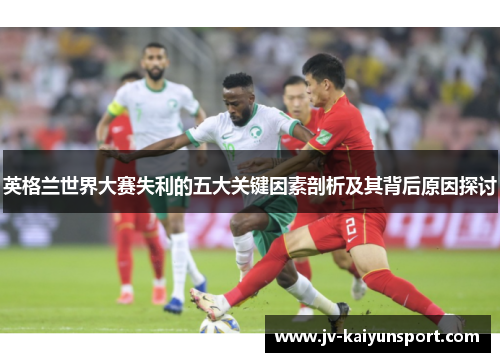 英格兰世界大赛失利的五大关键因素剖析及其背后原因探讨 英格兰世界大赛失利的五大关键因素剖析及其背后原因探讨