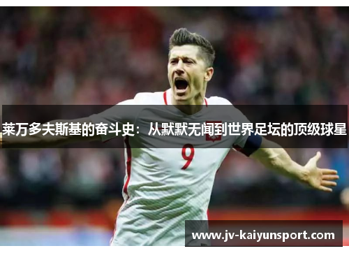 莱万多夫斯基的奋斗史：从默默无闻到世界足坛的顶级球星