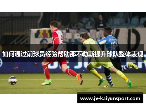 如何通过前球员经验帮助那不勒斯提升球队整体表现