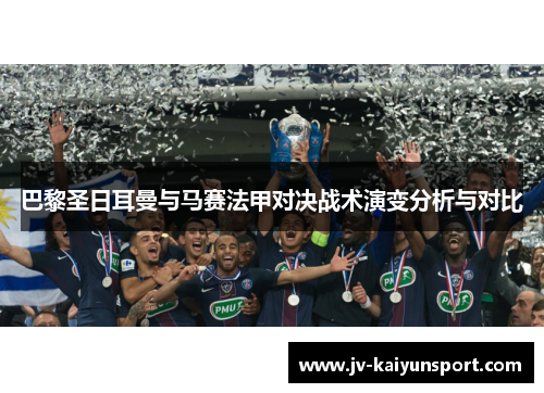 巴黎圣日耳曼与马赛法甲对决战术演变分析与对比