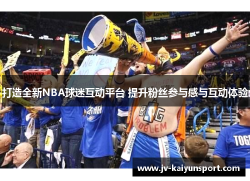 打造全新NBA球迷互动平台 提升粉丝参与感与互动体验