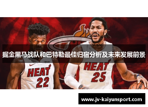 掘金黑马战队和巴特勒最佳归宿分析及未来发展前景
