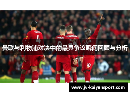 曼联与利物浦对决中的最具争议瞬间回顾与分析