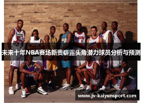 未来十年NBA赛场新贵崭露头角潜力球员分析与预测