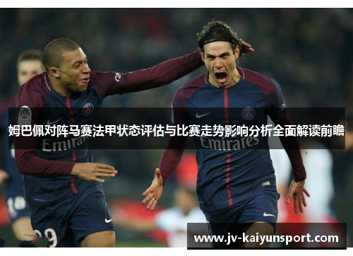 姆巴佩对阵马赛法甲状态评估与比赛走势影响分析全面解读前瞻