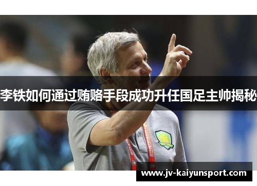 李铁如何通过贿赂手段成功升任国足主帅揭秘