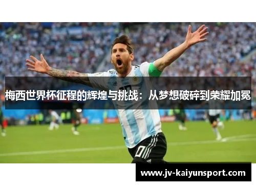 梅西世界杯征程的辉煌与挑战:从梦想破碎到荣耀加冕 梅西世界杯征程的辉煌与挑战:从梦想破碎到荣耀加冕