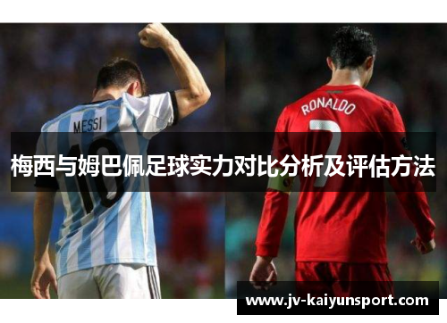 梅西与姆巴佩足球实力对比分析及评估方法