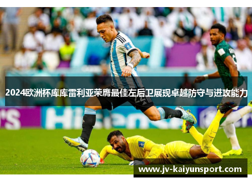 2024欧洲杯库库雷利亚荣膺最佳左后卫展现卓越防守与进攻能力 2024欧洲杯库库雷利亚荣膺最佳左后卫展现卓越防守与进攻能力