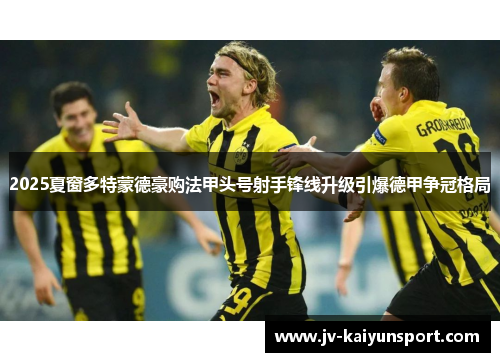 2025夏窗多特蒙德豪购法甲头号射手锋线升级引爆德甲争冠格局