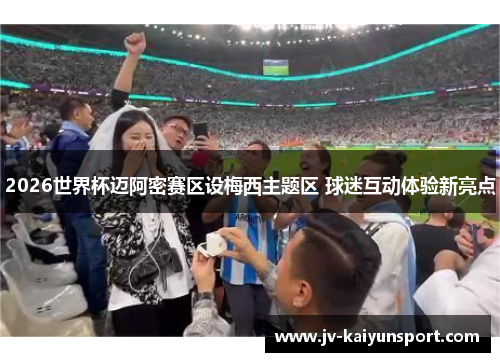 2026世界杯迈阿密赛区设梅西主题区 球迷互动体验新亮点