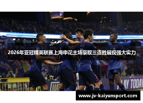 2026年亚冠精英联赛上海申花主场豪取三连胜展现强大实力