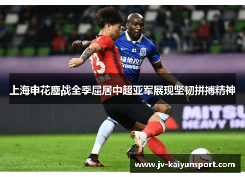 上海申花鏖战全季屈居中超亚军展现坚韧拼搏精神
