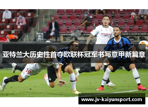 亚特兰大历史性首夺欧联杯冠军书写意甲新篇章 亚特兰大历史性首夺欧联杯冠军书写意甲新篇章