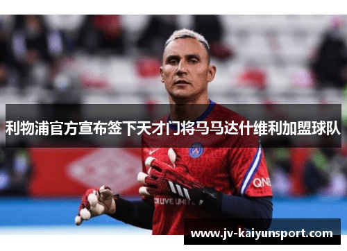 利物浦官方宣布签下天才门将马马达什维利加盟球队 利物浦官方宣布签下天才门将马马达什维利加盟球队