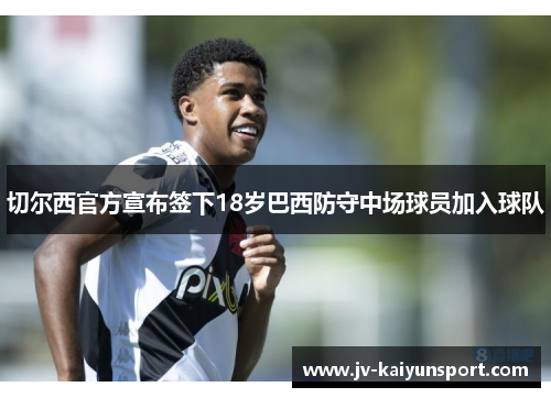 切尔西官方宣布签下18岁巴西防守中场球员加入球队 切尔西官方宣布签下18岁巴西防守中场球员加入球队