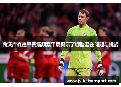 勒沃库森德甲赛场频繁平局揭示了哪些潜在问题与挑战 勒沃库森德甲赛场频繁平局揭示了哪些潜在问题与挑战