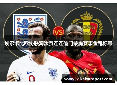 埃尔卡比欧协联淘汰赛连连破门荣膺赛事金靴称号 埃尔卡比欧协联淘汰赛连连破门荣膺赛事金靴称号