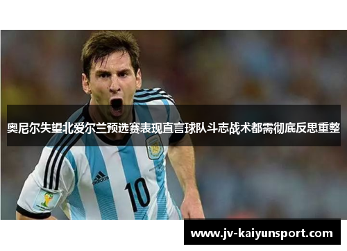 奥尼尔失望北爱尔兰预选赛表现直言球队斗志战术都需彻底反思重整 奥尼尔失望北爱尔兰预选赛表现直言球队斗志战术都需彻底反思重整