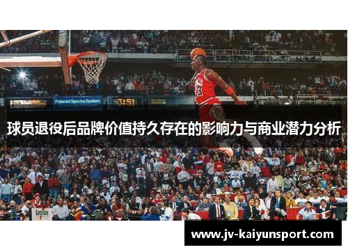球员退役后品牌价值持久存在的影响力与商业潜力分析