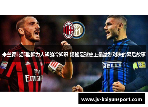 米兰德比那些鲜为人知的冷知识 揭秘足球史上最激烈对决的幕后故事