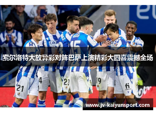 索尔洛特大放异彩对阵巴萨上演精彩大四喜震撼全场