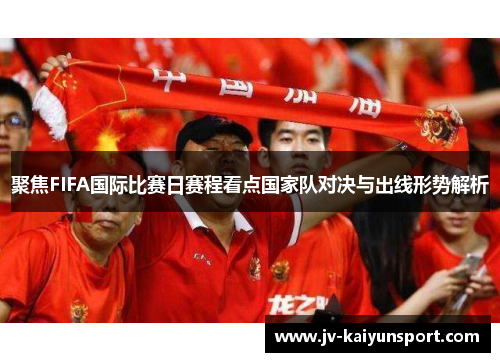 聚焦FIFA国际比赛日赛程看点国家队对决与出线形势解析