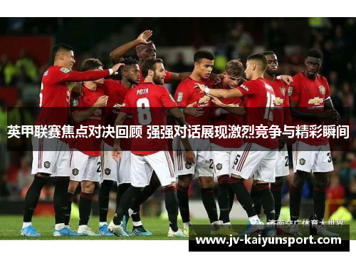 英甲联赛焦点对决回顾 强强对话展现激烈竞争与精彩瞬间