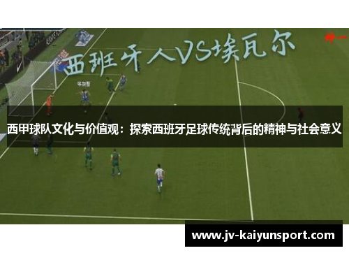 西甲球队文化与价值观：探索西班牙足球传统背后的精神与社会意义