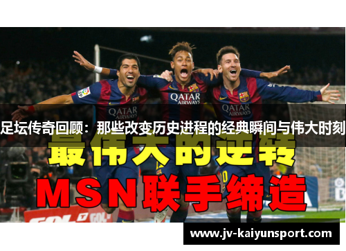 足坛传奇回顾：那些改变历史进程的经典瞬间与伟大时刻